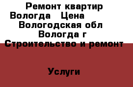 Ремонт квартир Вологда › Цена ­ 1 000 - Вологодская обл., Вологда г. Строительство и ремонт » Услуги   